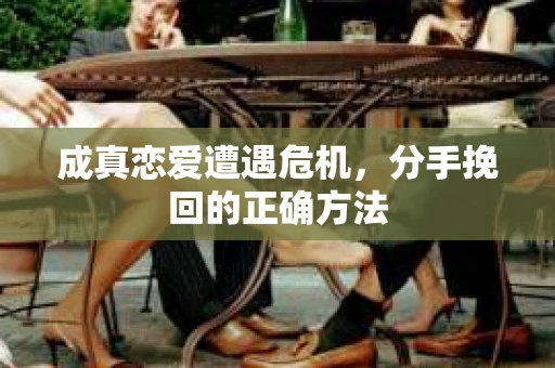 成真恋爱遭遇危机，分手挽回的正确方法