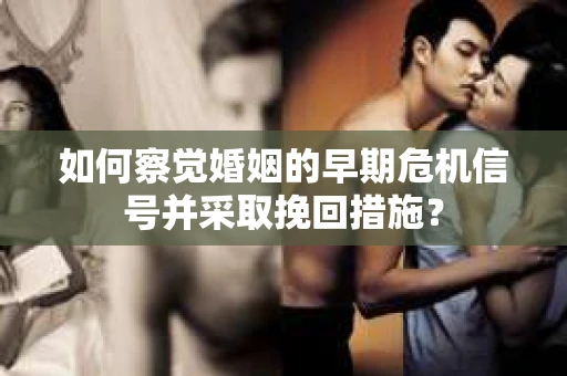 如何察觉婚姻的早期危机信号并采取挽回措施？