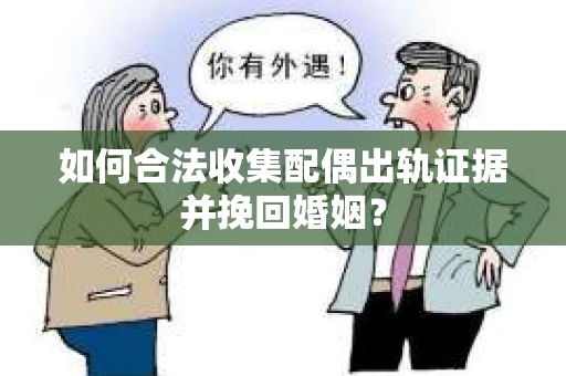 如何合法收集配偶出轨证据并挽回婚姻？