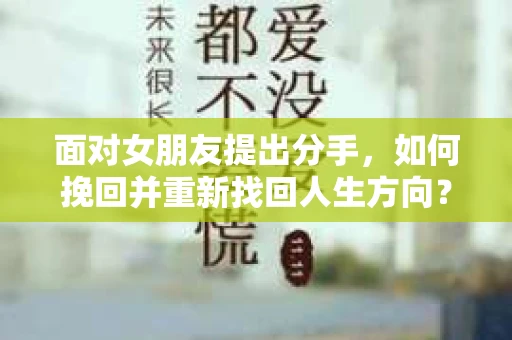 面对女朋友提出分手，如何挽回并重新找回人生方向？