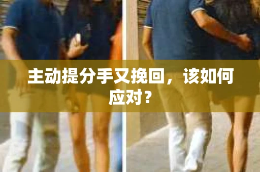 主动提分手又挽回，该如何应对？