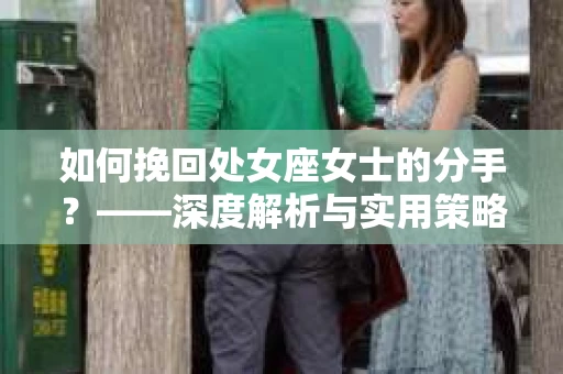 如何挽回处女座女士的分手？——深度解析与实用策略