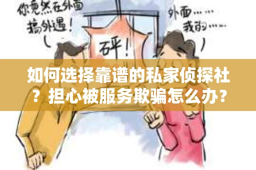 如何选择靠谱的私家侦探社？担心被服务欺骗怎么办？