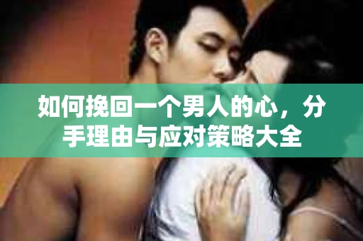 如何挽回一个男人的心，分手理由与应对策略大全
