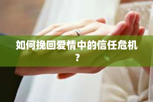 如何挽回爱情中的信任危机？