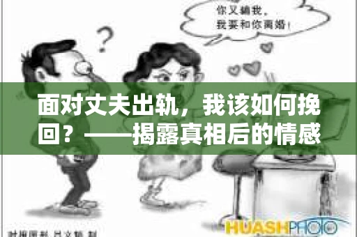 面对丈夫出轨，我该如何挽回？——揭露真相后的情感疗愈与人生决策
