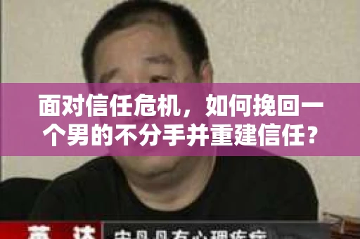 面对信任危机，如何挽回一个男的不分手并重建信任？