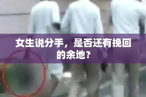 女生说分手，是否还有挽回的余地？