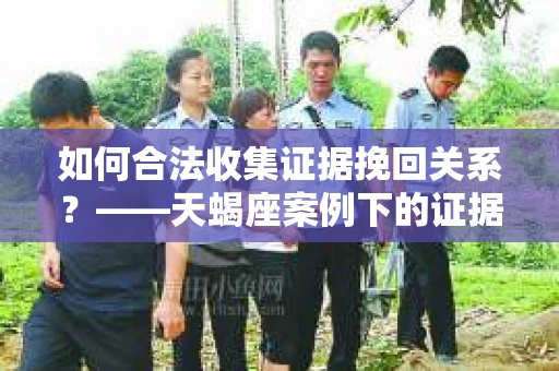 如何合法收集证据挽回关系？——天蝎座案例下的证据收集策略