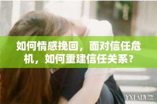 如何情感挽回，面对信任危机，如何重建信任关系？