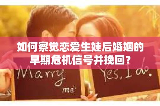 如何察觉恋爱生娃后婚姻的早期危机信号并挽回？