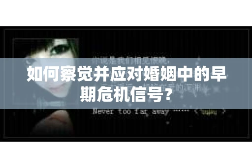 如何察觉并应对婚姻中的早期危机信号？