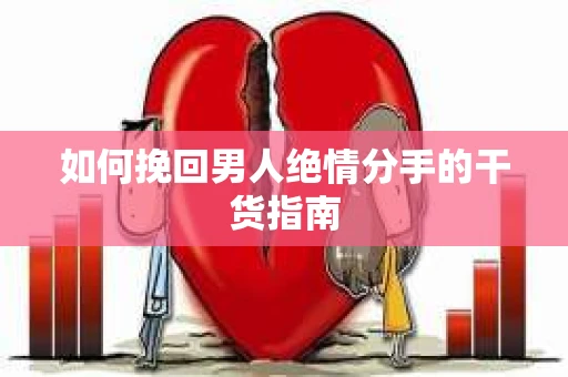 如何挽回男人绝情分手的干货指南