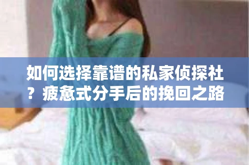 如何选择靠谱的私家侦探社？疲惫式分手后的挽回之路怎么办？
