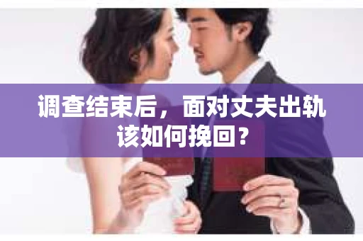 调查结束后,面对丈夫出轨该如何挽回? 调查结束后,面对丈夫出轨该如何挽回?