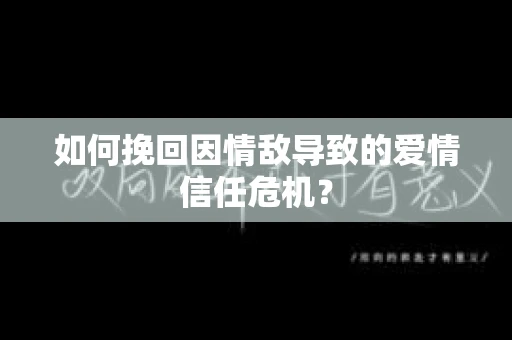 如何挽回因情敌导致的爱情信任危机？