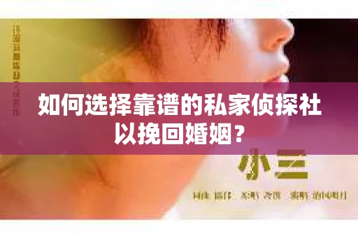 如何选择靠谱的私家侦探社以挽回婚姻？