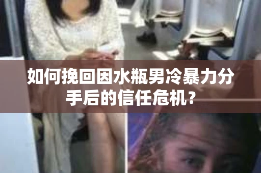 如何挽回因水瓶男冷暴力分手后的信任危机？