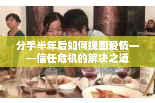 分手半年后如何挽回爱情——信任危机的解决之道