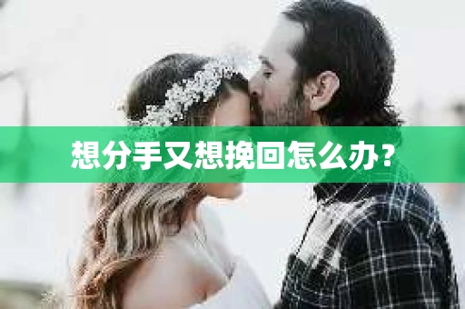 想分手又想挽回怎么办？