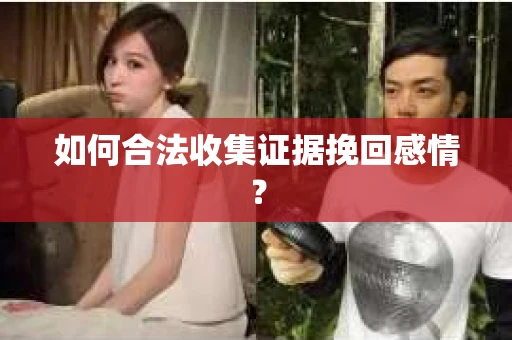 如何合法收集证据挽回感情？