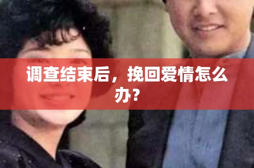 调查结束后，挽回爱情怎么办？