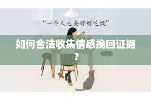 如何合法收集情感挽回证据？