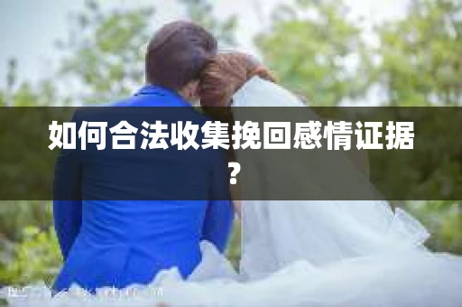 如何合法收集挽回感情证据？