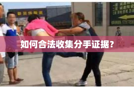 如何合法收集分手证据？
