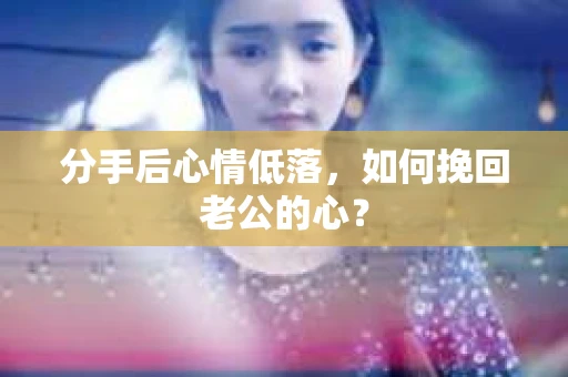分手后心情低落，如何挽回老公的心？
