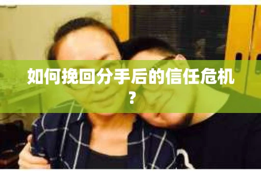 如何挽回分手后的信任危机？